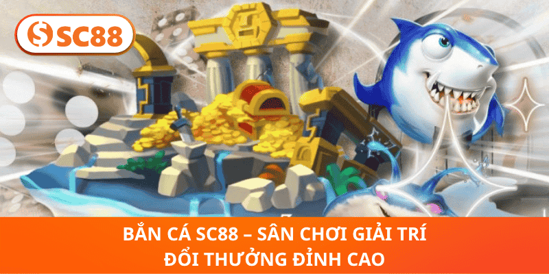 Bắn Cá SC88 – Sân Chơi Giải Trí Đổi Thưởng Đỉnh Cao
