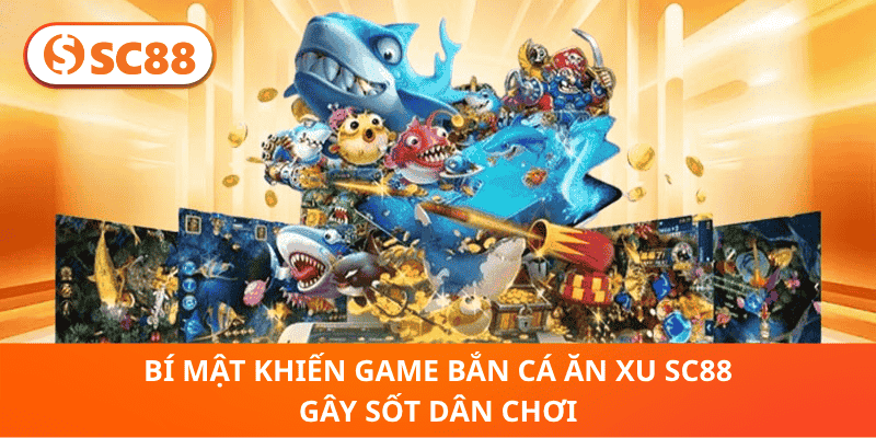 Bí Mật Khiến Game Bắn Cá Ăn Xu SC88 Gây Sốt Dân Chơi